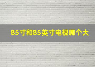 85寸和85英寸电视哪个大