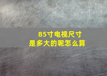 85寸电视尺寸是多大的呢怎么算