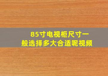 85寸电视柜尺寸一般选择多大合适呢视频