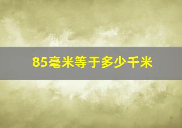 85毫米等于多少千米