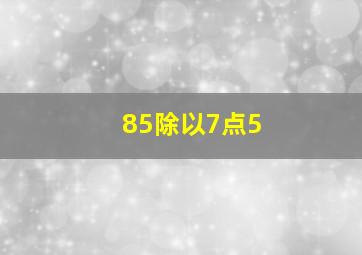 85除以7点5