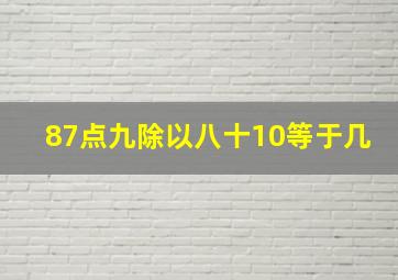 87点九除以八十10等于几