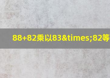 88+82乘以83×82等于几