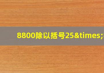 8800除以括号25×88