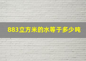 883立方米的水等于多少吨