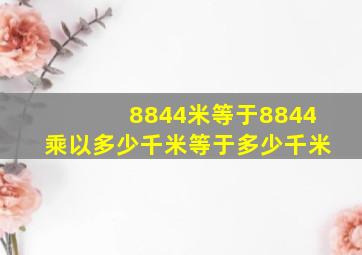 8844米等于8844乘以多少千米等于多少千米