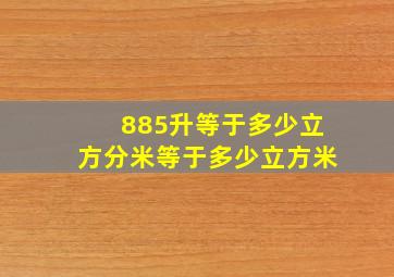 885升等于多少立方分米等于多少立方米