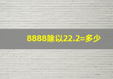 8888除以22.2=多少