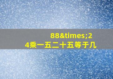 88×24乘一五二十五等于几