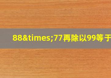 88×77再除以99等于几