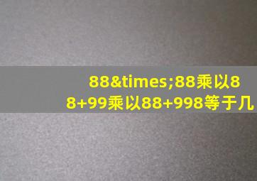 88×88乘以88+99乘以88+998等于几