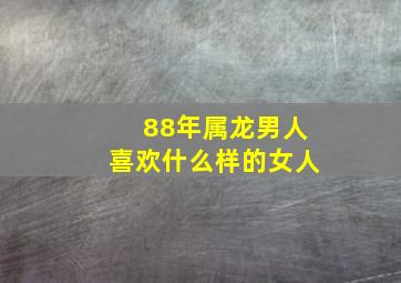 88年属龙男人喜欢什么样的女人