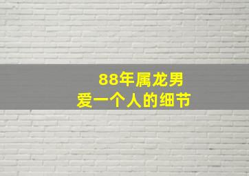 88年属龙男爱一个人的细节