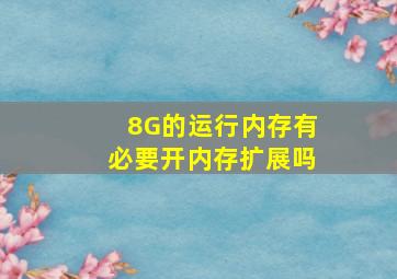 8G的运行内存有必要开内存扩展吗