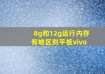 8g和12g运行内存有啥区别平板vivo