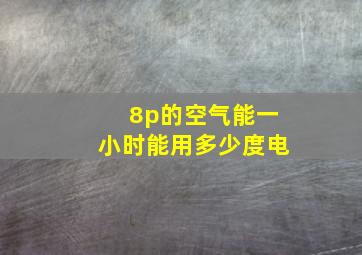 8p的空气能一小时能用多少度电