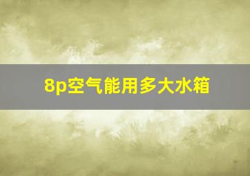 8p空气能用多大水箱