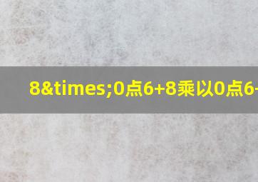 8×0点6+8乘以0点6+0点