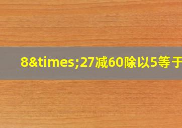 8×27减60除以5等于几