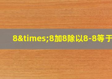 8×8加8除以8-8等于几