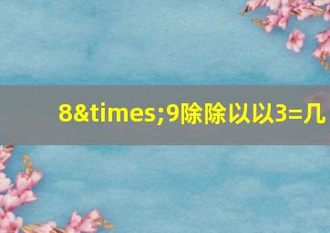 8×9除除以以3=几