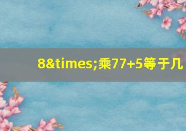 8×乘77+5等于几