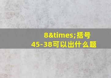 8×括号45-38可以出什么题