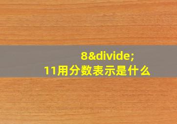 8÷11用分数表示是什么