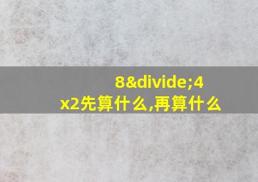 8÷4x2先算什么,再算什么