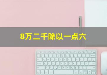 8万二千除以一点六