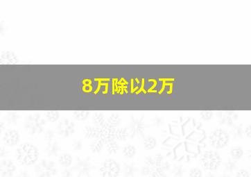 8万除以2万