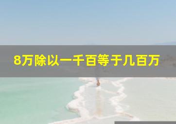 8万除以一千百等于几百万