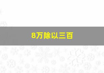 8万除以三百