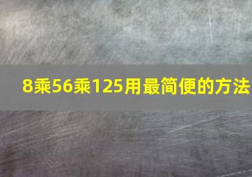 8乘56乘125用最简便的方法