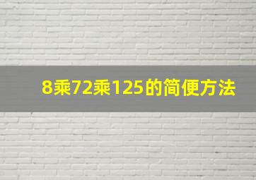 8乘72乘125的简便方法