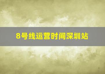 8号线运营时间深圳站