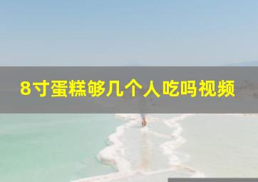 8寸蛋糕够几个人吃吗视频