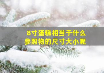 8寸蛋糕相当于什么参照物的尺寸大小呢