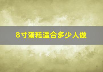 8寸蛋糕适合多少人做