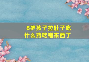 8岁孩子拉肚子吃什么药吃错东西了