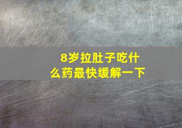 8岁拉肚子吃什么药最快缓解一下