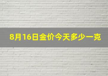 8月16日金价今天多少一克