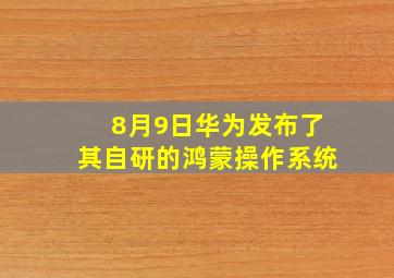 8月9日华为发布了其自研的鸿蒙操作系统