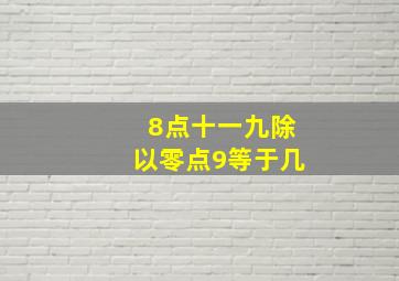 8点十一九除以零点9等于几