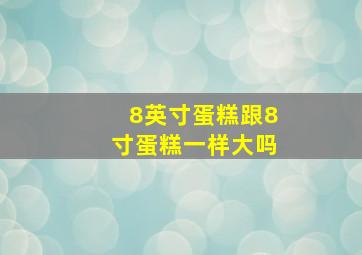 8英寸蛋糕跟8寸蛋糕一样大吗