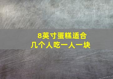 8英寸蛋糕适合几个人吃一人一块