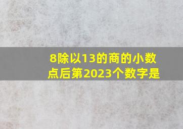 8除以13的商的小数点后第2023个数字是