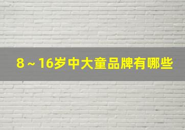 8～16岁中大童品牌有哪些