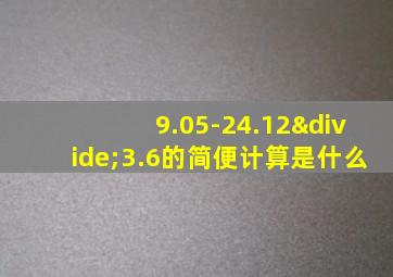 9.05-24.12÷3.6的简便计算是什么