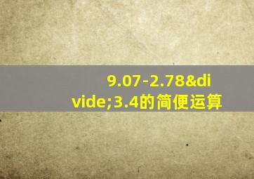 9.07-2.78÷3.4的简便运算